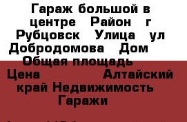 Гараж большой в центре › Район ­ г Рубцовск › Улица ­ ул Добродомова › Дом ­ 15 › Общая площадь ­ 60 › Цена ­ 750 000 - Алтайский край Недвижимость » Гаражи   